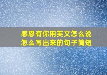 感恩有你用英文怎么说怎么写出来的句子简短