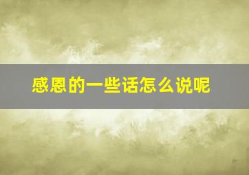 感恩的一些话怎么说呢