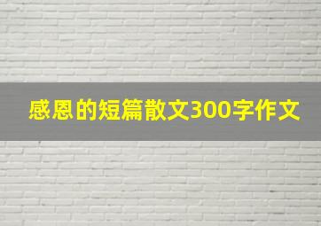 感恩的短篇散文300字作文