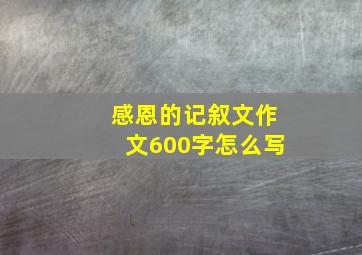 感恩的记叙文作文600字怎么写