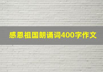 感恩祖国朗诵词400字作文