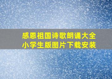 感恩祖国诗歌朗诵大全小学生版图片下载安装