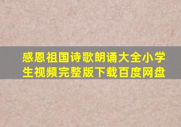 感恩祖国诗歌朗诵大全小学生视频完整版下载百度网盘