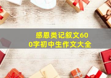 感恩类记叙文600字初中生作文大全