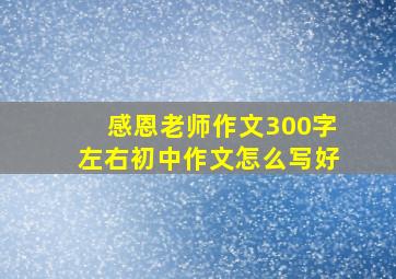 感恩老师作文300字左右初中作文怎么写好