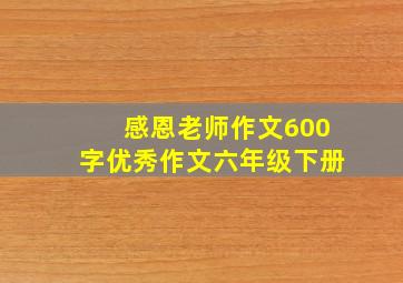 感恩老师作文600字优秀作文六年级下册