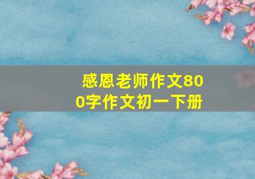 感恩老师作文800字作文初一下册