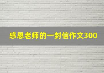 感恩老师的一封信作文300