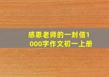 感恩老师的一封信1000字作文初一上册