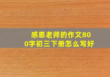 感恩老师的作文800字初三下册怎么写好