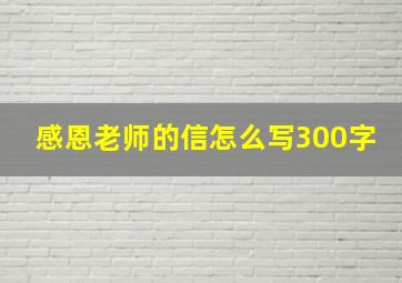 感恩老师的信怎么写300字