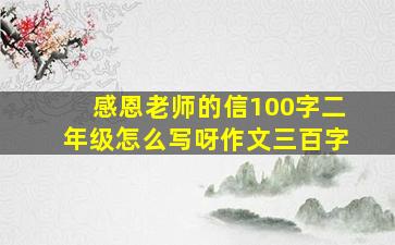 感恩老师的信100字二年级怎么写呀作文三百字