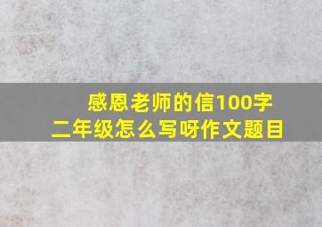 感恩老师的信100字二年级怎么写呀作文题目