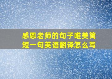 感恩老师的句子唯美简短一句英语翻译怎么写