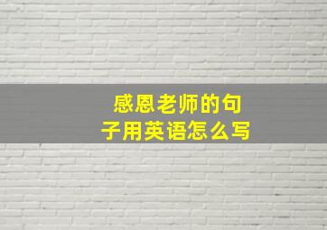 感恩老师的句子用英语怎么写