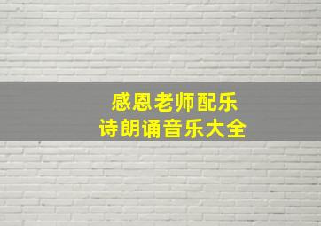 感恩老师配乐诗朗诵音乐大全