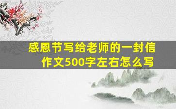 感恩节写给老师的一封信作文500字左右怎么写