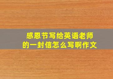 感恩节写给英语老师的一封信怎么写啊作文