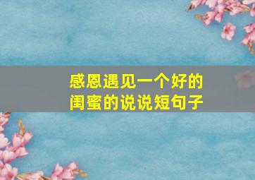 感恩遇见一个好的闺蜜的说说短句子