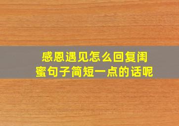 感恩遇见怎么回复闺蜜句子简短一点的话呢