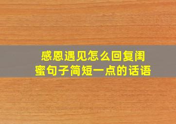 感恩遇见怎么回复闺蜜句子简短一点的话语