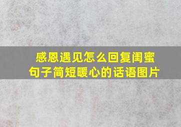 感恩遇见怎么回复闺蜜句子简短暖心的话语图片