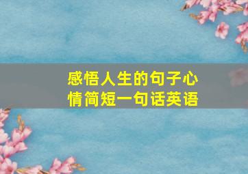 感悟人生的句子心情简短一句话英语