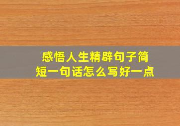 感悟人生精辟句子简短一句话怎么写好一点