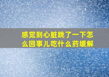 感觉到心脏跳了一下怎么回事儿吃什么药缓解