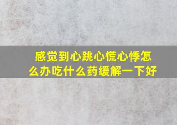 感觉到心跳心慌心悸怎么办吃什么药缓解一下好