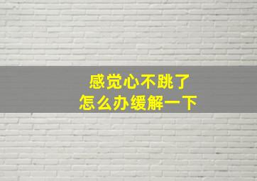 感觉心不跳了怎么办缓解一下