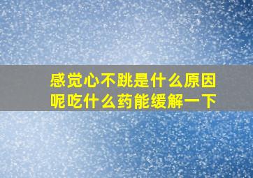 感觉心不跳是什么原因呢吃什么药能缓解一下