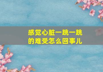 感觉心脏一跳一跳的难受怎么回事儿