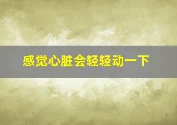 感觉心脏会轻轻动一下