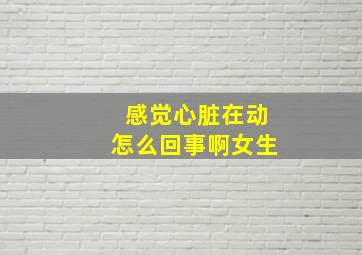 感觉心脏在动怎么回事啊女生