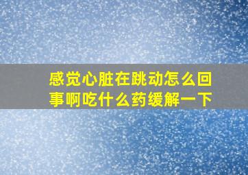 感觉心脏在跳动怎么回事啊吃什么药缓解一下