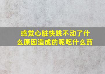 感觉心脏快跳不动了什么原因造成的呢吃什么药