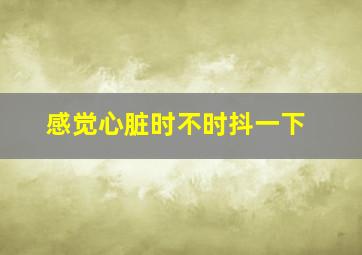 感觉心脏时不时抖一下