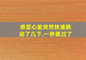 感觉心脏突然快速跳动了几下,一秒就过了