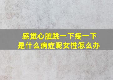 感觉心脏跳一下疼一下是什么病症呢女性怎么办