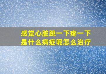 感觉心脏跳一下疼一下是什么病症呢怎么治疗