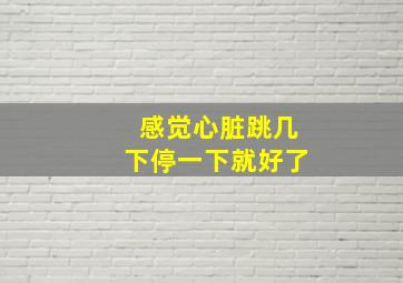 感觉心脏跳几下停一下就好了