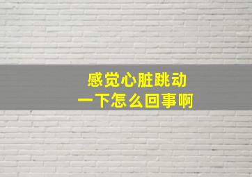 感觉心脏跳动一下怎么回事啊