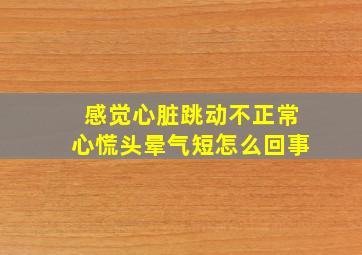 感觉心脏跳动不正常心慌头晕气短怎么回事