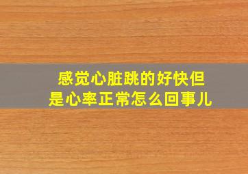 感觉心脏跳的好快但是心率正常怎么回事儿