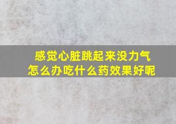 感觉心脏跳起来没力气怎么办吃什么药效果好呢