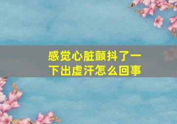 感觉心脏颤抖了一下出虚汗怎么回事