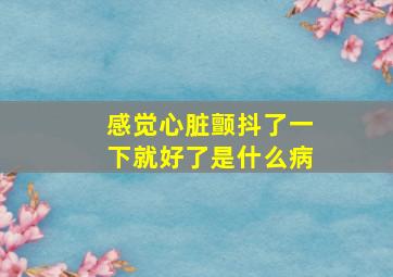 感觉心脏颤抖了一下就好了是什么病