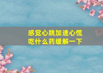 感觉心跳加速心慌吃什么药缓解一下