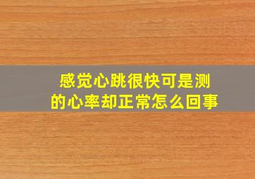 感觉心跳很快可是测的心率却正常怎么回事